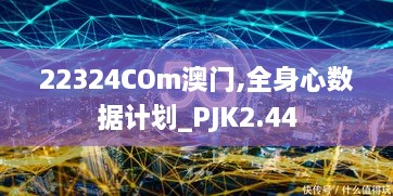 22324COm澳門,全身心數(shù)據(jù)計(jì)劃_PJK2.44