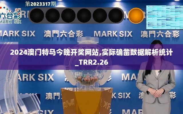2024澳門特馬今晚開獎網(wǎng)站,實際確鑿數(shù)據(jù)解析統(tǒng)計_TRR2.26