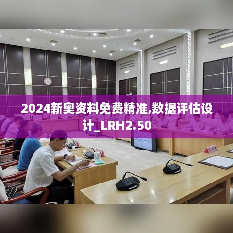 2024新奧資料免費(fèi)精準(zhǔn),數(shù)據(jù)評(píng)估設(shè)計(jì)_LRH2.50