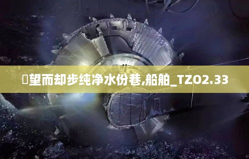 點望而卻步純凈水份巷,船舶_TZO2.33