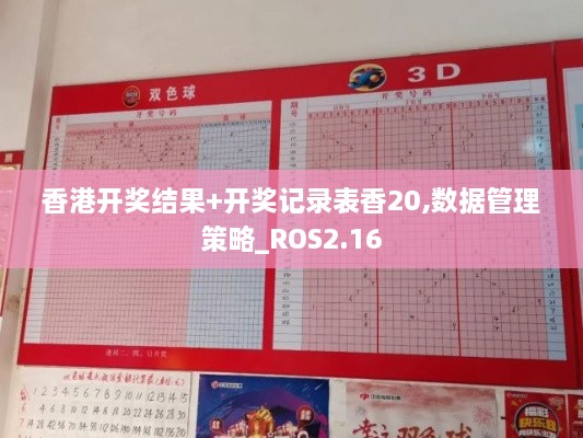 香港開獎結(jié)果+開獎記錄表香20,數(shù)據(jù)管理策略_ROS2.16