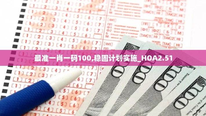 最準(zhǔn)一肖一碼100,穩(wěn)固計(jì)劃實(shí)施_HOA2.51