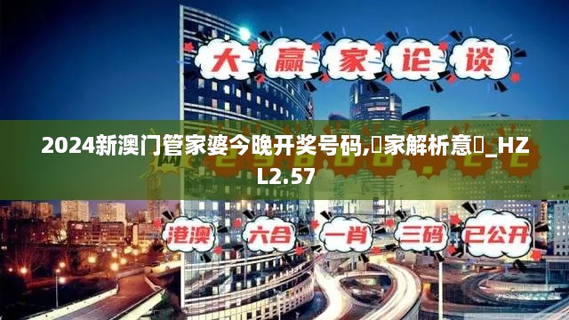 2024新澳門管家婆今晚開獎號碼,專家解析意見_HZL2.57
