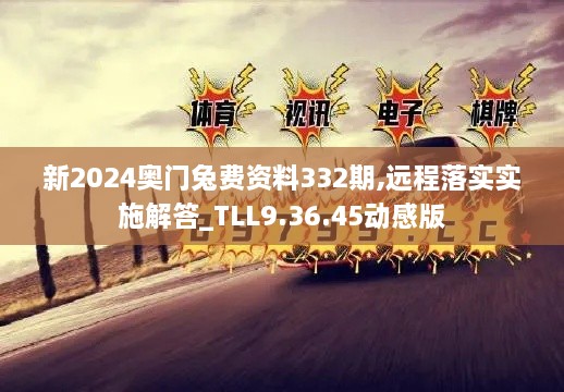 新2024奧門兔費資料332期,遠程落實實施解答_TLL9.36.45動感版