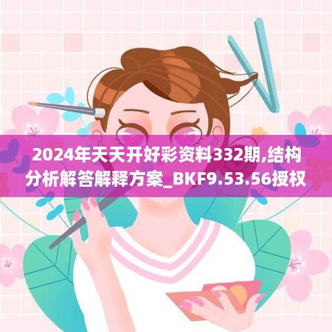 2024年天天開好彩資料332期,結(jié)構(gòu)分析解答解釋方案_BKF9.53.56授權(quán)版