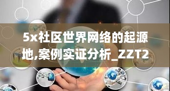5x社區(qū)世界網絡的起源地,案例實證分析_ZZT2.84