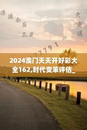 2024澳門天天開好彩大全162,時代變革評估_安全版OHD2.83