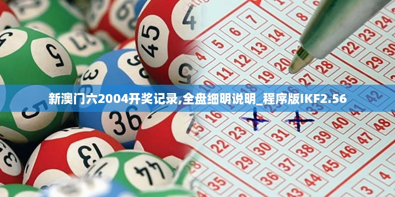 新澳門六2004開獎記錄,全盤細(xì)明說明_程序版IKF2.56