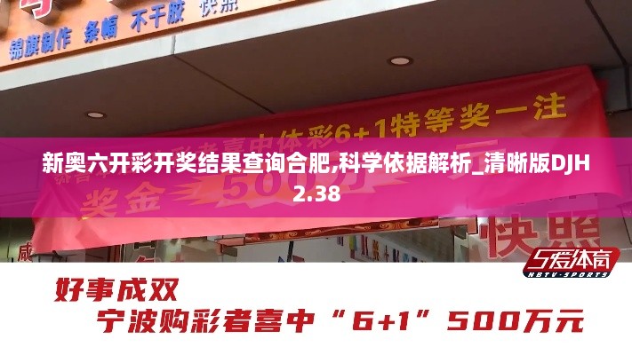 新奧六開彩開獎(jiǎng)結(jié)果查詢合肥,科學(xué)依據(jù)解析_清晰版DJH2.38