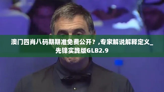 澳門四肖八碼期期準(zhǔn)免費(fèi)公開？,專家解說解釋定義_先鋒實(shí)踐版GLB2.9