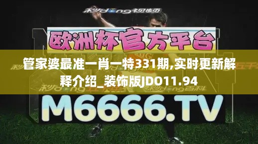 管家婆最準(zhǔn)一肖一特331期,實時更新解釋介紹_裝飾版JDO11.94