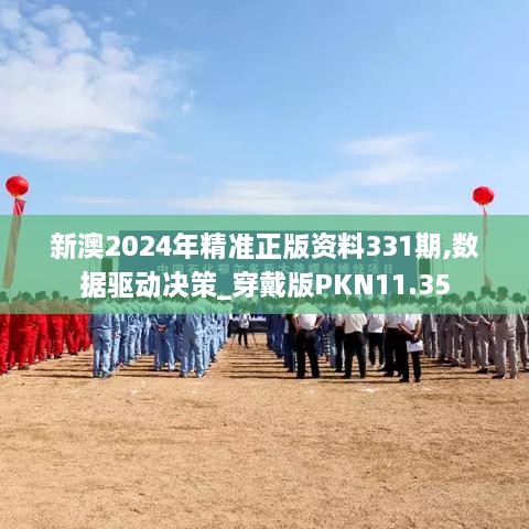 新澳2024年精準(zhǔn)正版資料331期,數(shù)據(jù)驅(qū)動決策_(dá)穿戴版PKN11.35
