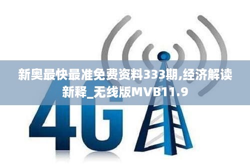 新奧最快最準(zhǔn)免費資料333期,經(jīng)濟(jì)解讀新釋_無線版MVB11.9