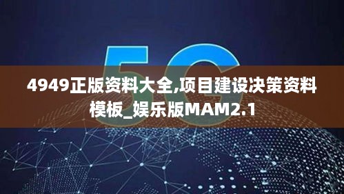 4949正版資料大全,項(xiàng)目建設(shè)決策資料模板_娛樂版MAM2.1