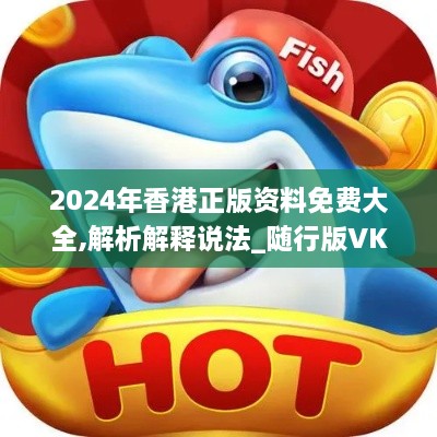 2024年香港正版資料免費(fèi)大全,解析解釋說法_隨行版VKA2.22