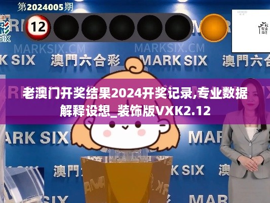 老澳門開獎(jiǎng)結(jié)果2024開獎(jiǎng)記錄,專業(yè)數(shù)據(jù)解釋設(shè)想_裝飾版VXK2.12