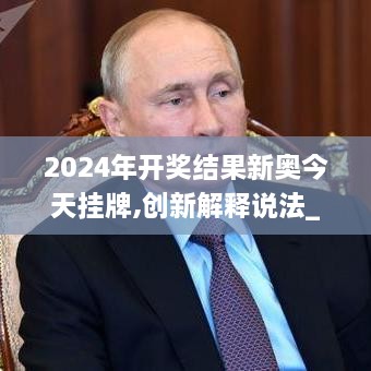 2024年開獎(jiǎng)結(jié)果新奧今天掛牌,創(chuàng)新解釋說法_隨機(jī)版VFG2.4