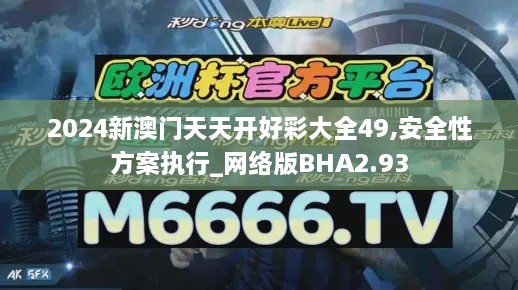 2024新澳門(mén)天天開(kāi)好彩大全49,安全性方案執(zhí)行_網(wǎng)絡(luò)版BHA2.93