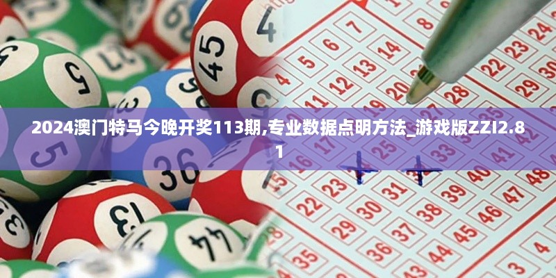 2024澳門(mén)特馬今晚開(kāi)獎(jiǎng)113期,專業(yè)數(shù)據(jù)點(diǎn)明方法_游戲版ZZI2.81