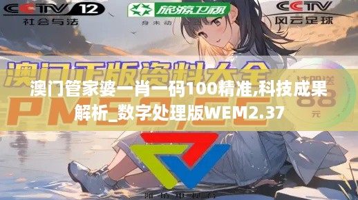 澳門管家婆一肖一碼100精準(zhǔn),科技成果解析_數(shù)字處理版WEM2.37