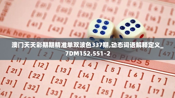 澳門天天彩期期精準(zhǔn)單雙波色337期,動態(tài)詞語解釋定義_7DM152.551-2