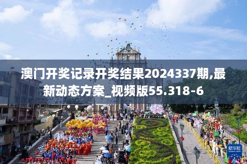 澳門開獎記錄開獎結(jié)果2024337期,最新動態(tài)方案_視頻版55.318-6