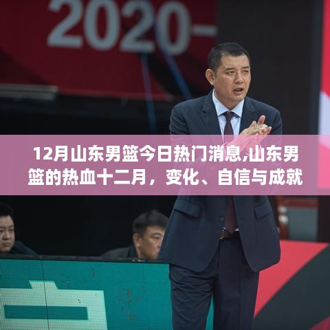 山東男籃熱血十二月，變化、自信與成就感鑄就輝煌之路，今日熱門消息聚焦十二月山東男籃