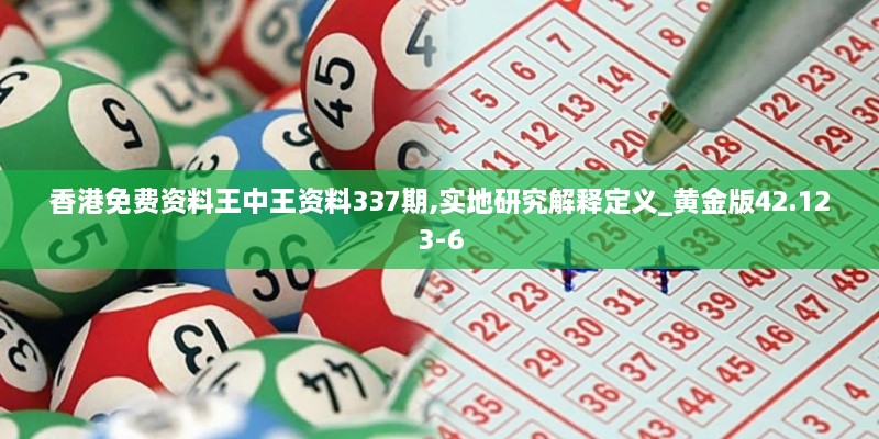 香港免費(fèi)資料王中王資料337期,實(shí)地研究解釋定義_黃金版42.123-6
