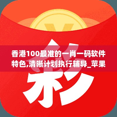 香港100最準(zhǔn)的一肖一碼軟件特色,清晰計(jì)劃執(zhí)行輔導(dǎo)_蘋果版71.103-7