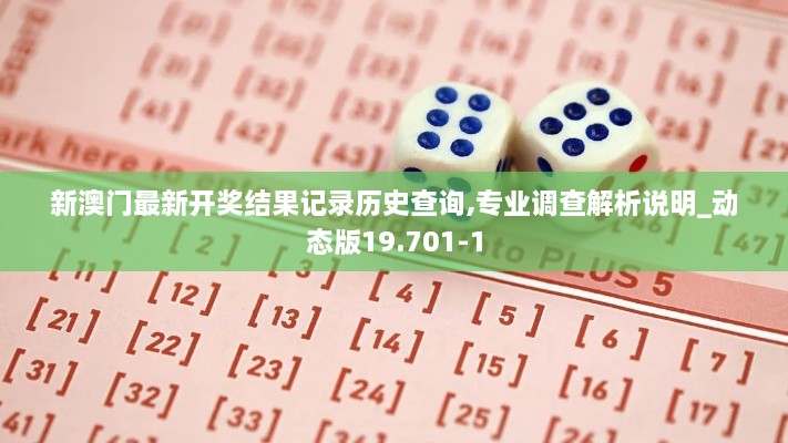 新澳門最新開(kāi)獎(jiǎng)結(jié)果記錄歷史查詢,專業(yè)調(diào)查解析說(shuō)明_動(dòng)態(tài)版19.701-1