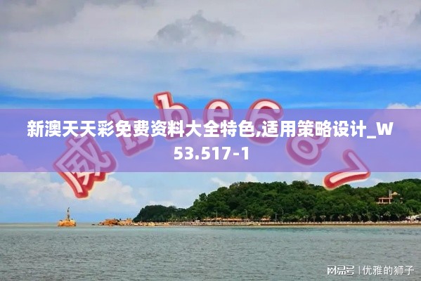 新澳天天彩免費(fèi)資料大全特色,適用策略設(shè)計(jì)_W53.517-1