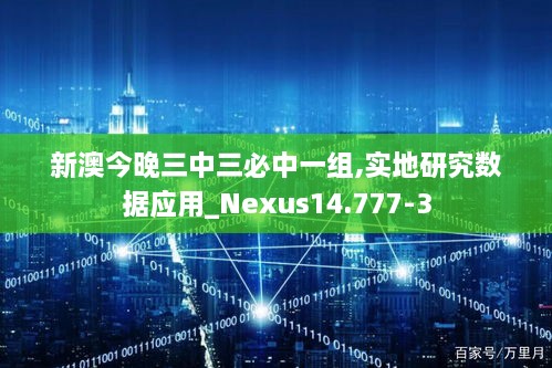 新澳今晚三中三必中一組,實(shí)地研究數(shù)據(jù)應(yīng)用_Nexus14.777-3