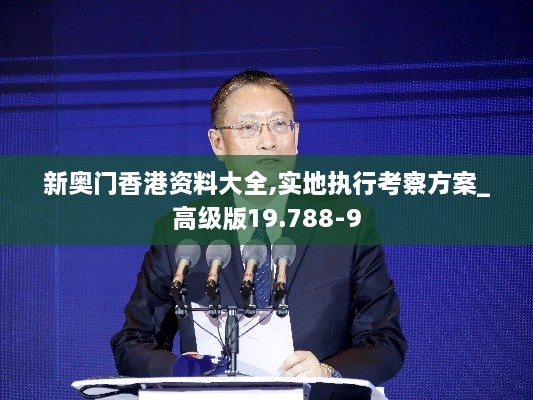 新奧門香港資料大全,實(shí)地執(zhí)行考察方案_高級版19.788-9