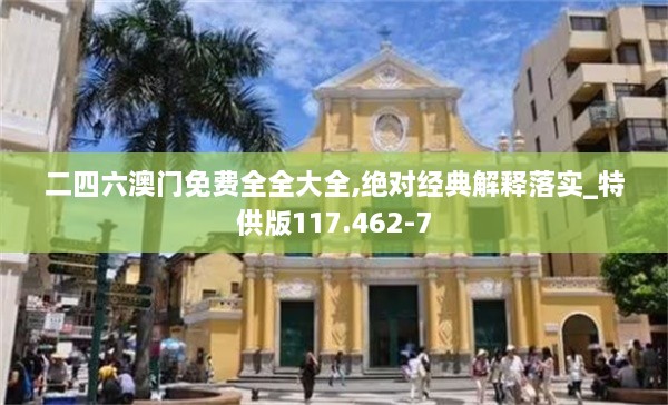 二四六澳門免費全全大全,絕對經(jīng)典解釋落實_特供版117.462-7