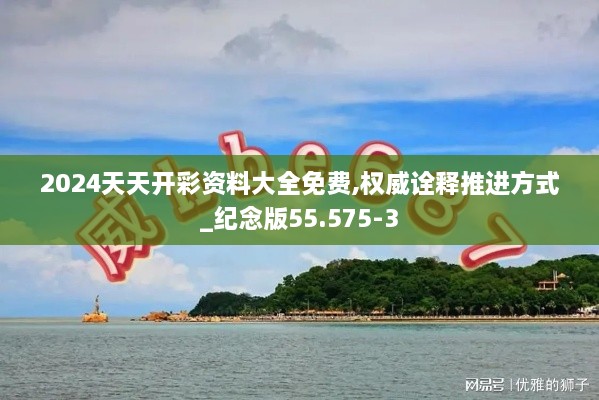 2024天天開彩資料大全免費(fèi),權(quán)威詮釋推進(jìn)方式_紀(jì)念版55.575-3