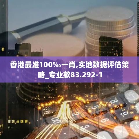 香港最準(zhǔn)100‰一肖,實(shí)地?cái)?shù)據(jù)評估策略_專業(yè)款83.292-1