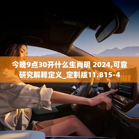 今晚9點(diǎn)30開什么生肖明 2024,可靠研究解釋定義_定制版11.815-4