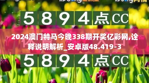 2024澳門特馬今晚338期開獎(jiǎng)億彩網(wǎng),詮釋說明解析_安卓版48.419-3