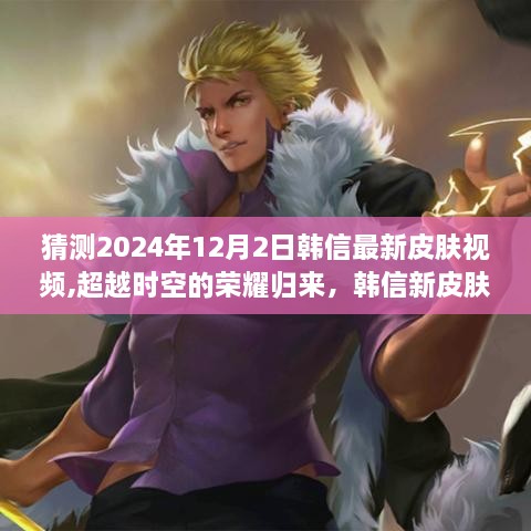 超越時(shí)空的榮耀歸來(lái)，韓信新皮膚猜想與啟示之旅視頻猜想預(yù)告 2024年12月2日獨(dú)家揭秘
