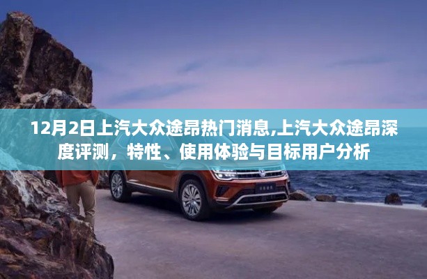 上汽大眾途昂深度解析，特性、體驗(yàn)與目標(biāo)用戶分析，熱門消息一網(wǎng)打盡