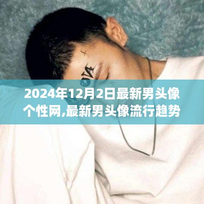 探索個(gè)性網(wǎng)潮流前沿，最新男頭像流行趨勢(shì)與三大要點(diǎn)（2024年12月版）