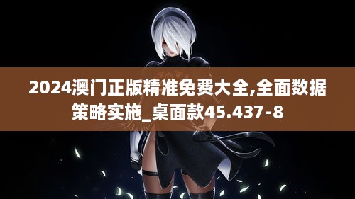 2024澳門正版精準免費大全,全面數(shù)據(jù)策略實施_桌面款45.437-8