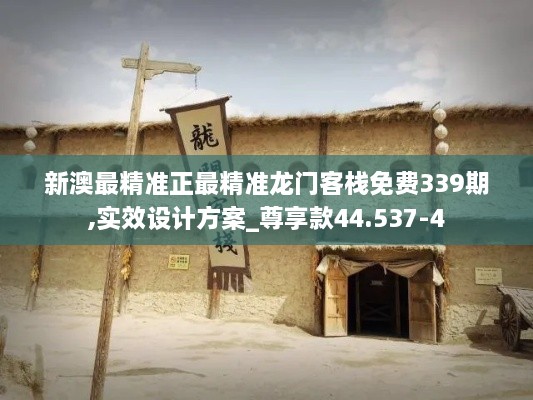 新澳最精準(zhǔn)正最精準(zhǔn)龍門客棧免費(fèi)339期,實(shí)效設(shè)計(jì)方案_尊享款44.537-4