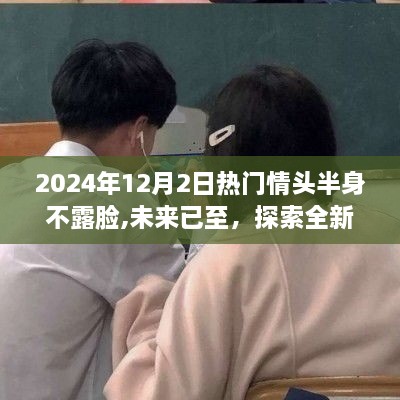 未來神秘情頭半身不露臉智能設(shè)備，引領(lǐng)科技新潮流的熱門情頭探索（2024年12月2日）