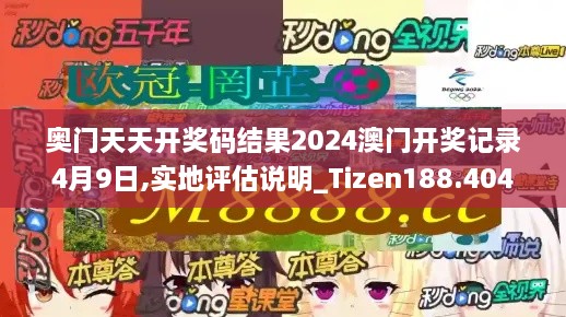 奧門天天開獎(jiǎng)碼結(jié)果2024澳門開獎(jiǎng)記錄4月9日,實(shí)地評估說明_Tizen188.404-2
