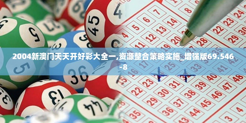 2004新澳門天天開好彩大全一,資源整合策略實施_增強版69.546-8