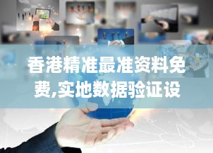 香港精準最準資料免費,實地數據驗證設計_MR5.171
