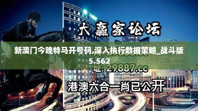 新澳門今晚特馬開號碼,深入執(zhí)行數(shù)據(jù)策略_戰(zhàn)斗版5.562