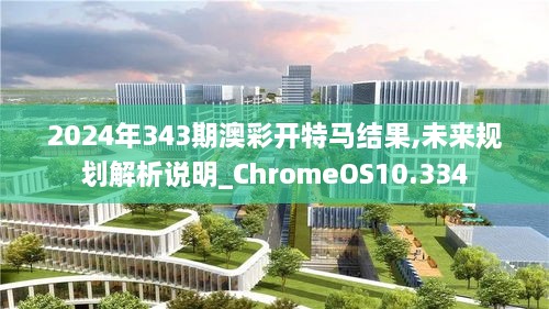2024年343期澳彩開特馬結(jié)果,未來規(guī)劃解析說明_ChromeOS10.334