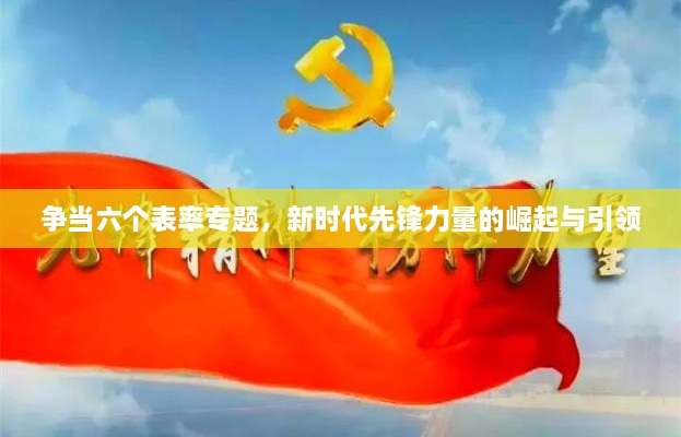 爭當六個表率專題，新時代先鋒力量的崛起與引領